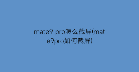 mate9pro怎么截屏(mate9pro如何截屏)